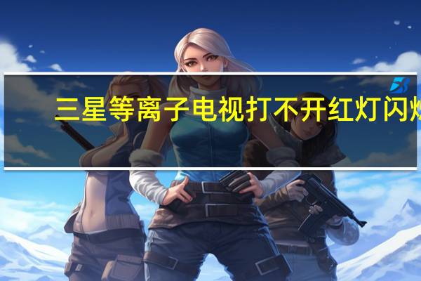 三星等离子电视打不开红灯闪烁（三星等离子电视）
