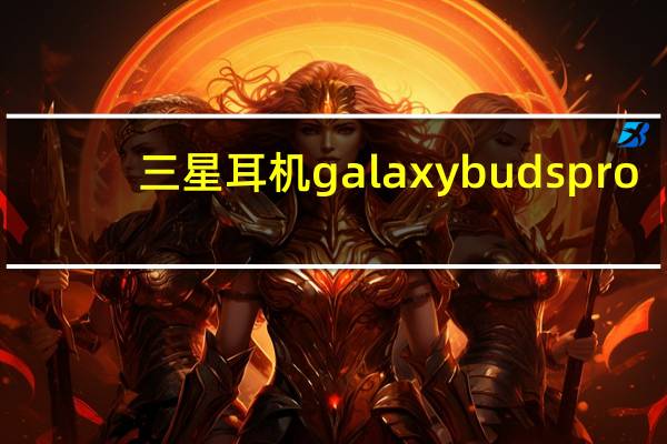 三星耳机galaxy buds pro（三星耳机）