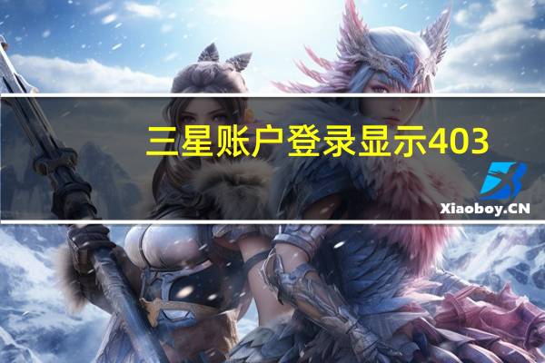 三星账户登录显示403（三星账户登录）
