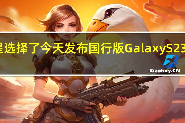 三星选择了今天发布国行版GalaxyS23系列手机