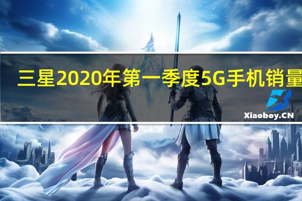 三星2020年第一季度5G手机销量第�
