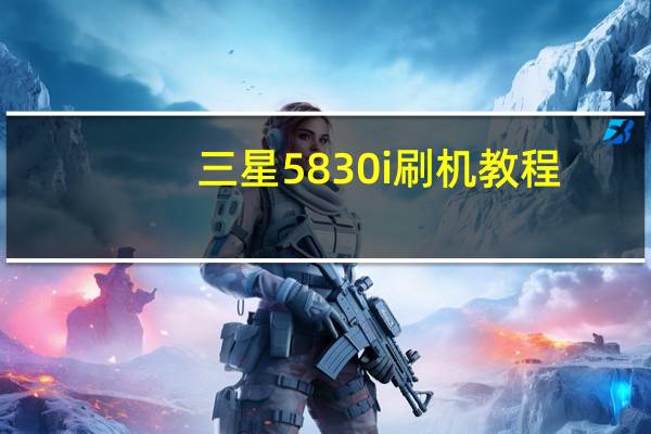 三星5830i刷机教程（三星5830i刷机教程）