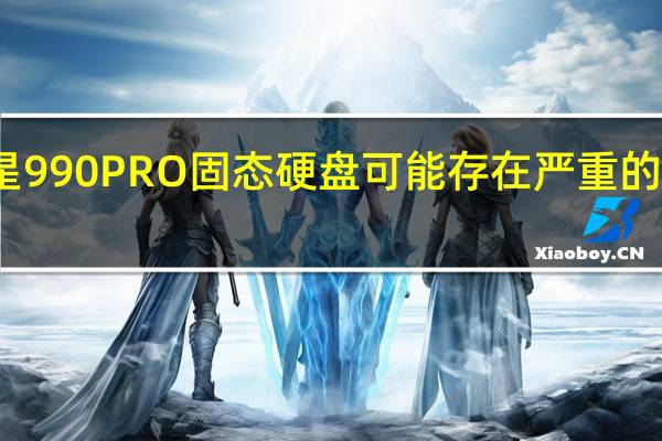 三星990 PRO固态硬盘可能存在严重的容量问题