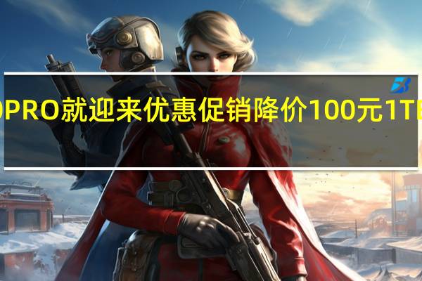 三星990PRO就迎来优惠促销降价100元1TB来到了999元