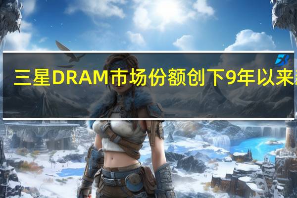 三星DRAM市场份额创下9年以来新低