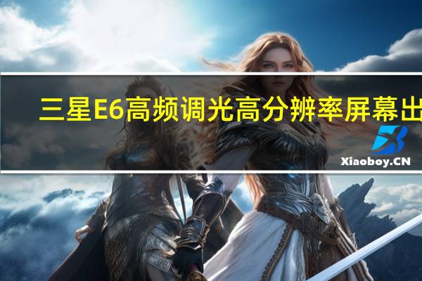 三星E6高频调光高分辨率屏幕出货