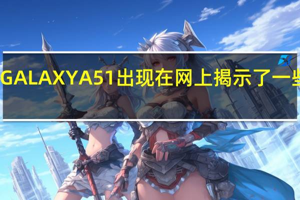 三星GALAXY A51出现在网上揭示了一些关键规格