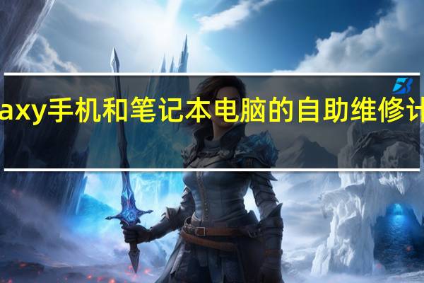 三星Galaxy手机和笔记本电脑的自助维修计划在欧洲上线