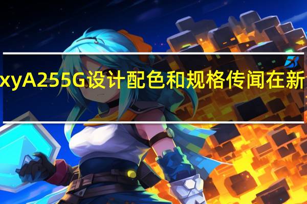 三星GalaxyA255G设计配色和规格传闻在新泄露中得到证实