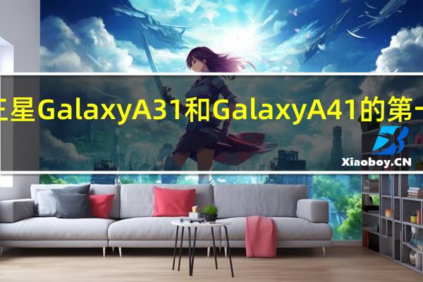 三星Galaxy A31和Galaxy A41的第一个细�