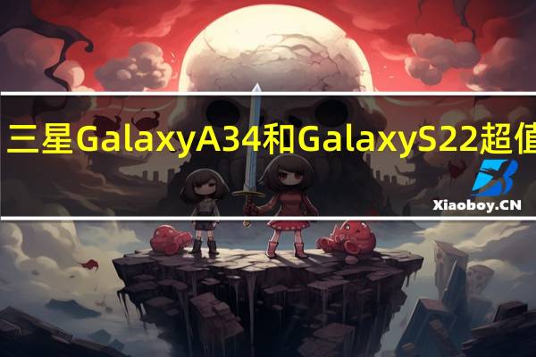 三星 Galaxy A34 和 Galaxy S22 超值优惠
