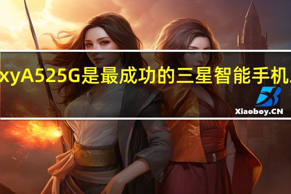 三星GalaxyA525G是最成功的三星智能手机之一的更新版本