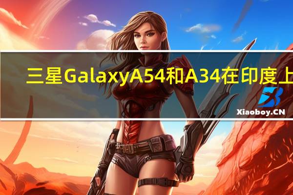 三星Galaxy A54和A34在印度上架：这是它们的价格
