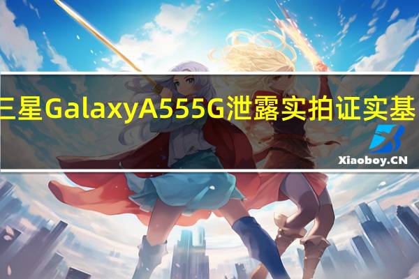 三星GalaxyA555G泄露实拍证实基岛设计
