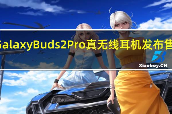 三星GalaxyBuds2Pro真无线耳机发布售价229美元