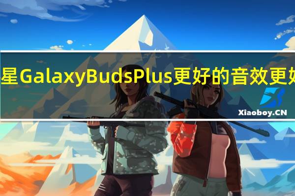 三星Galaxy Buds Plus 更好的音效更好的耐力
