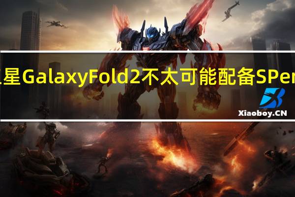 三星Galaxy Fold 2不太可能配备S Pen手写笔