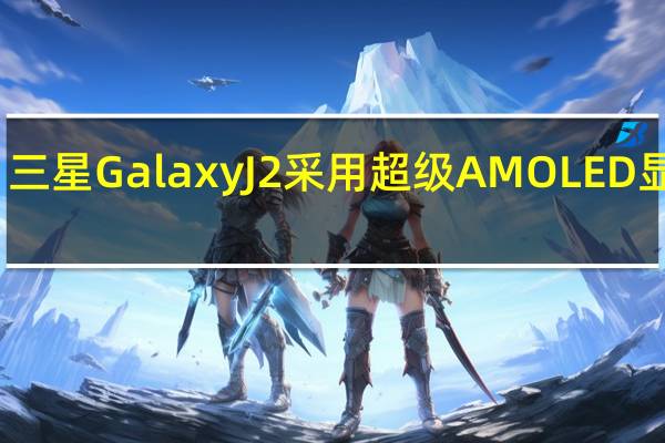 三星Galaxy J2采用超级AMOLED显示屏