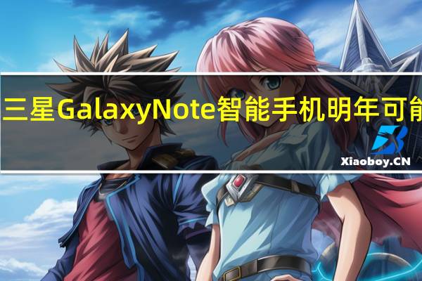 三星GalaxyNote智能手机明年可能停产