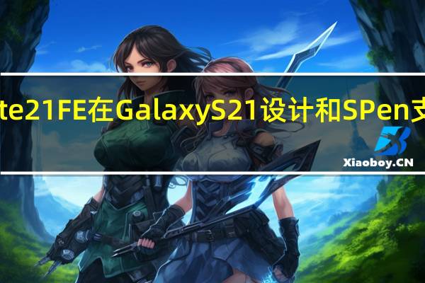 三星Galaxy Note 21 FE在Galaxy S21设计和S Pen支持的概念渲染中出现