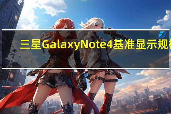 三星Galaxy Note 4基准显示规格