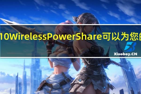 三星GalaxyS10WirelessPowerShare可以为您的智能手表增光添彩