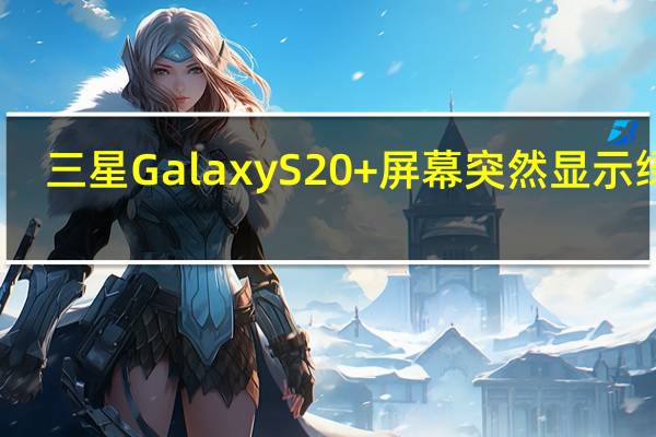 三星GalaxyS20+屏幕突然显示绿线