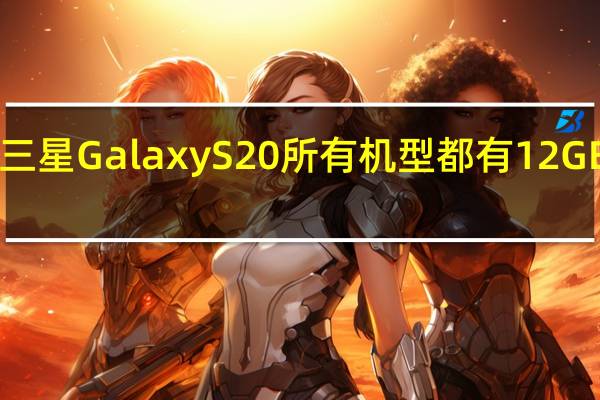 三星Galaxy S20所有机型都有12GB RAM