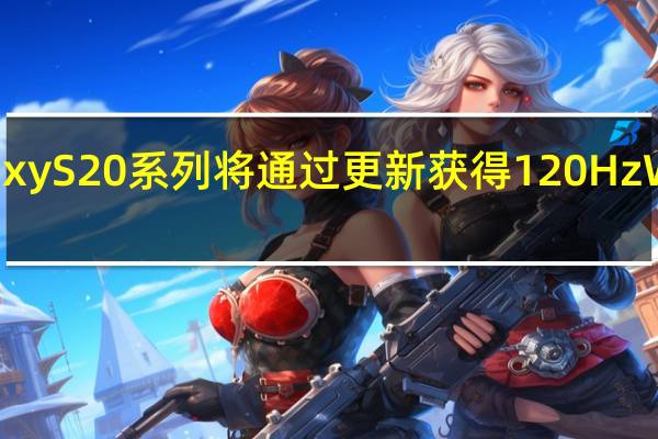 三星Galaxy S20系列将通过更新获得120Hz WQHD动态模式