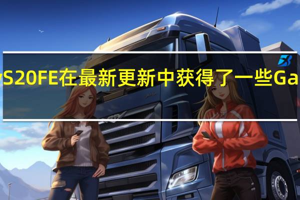 三星Galaxy S20 FE在最新更新中获得了一些Galaxy S21相机功能