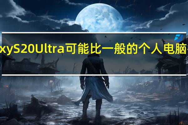 三星Galaxy S20 Ultra可能比一般的个人电脑拥有更多的内存