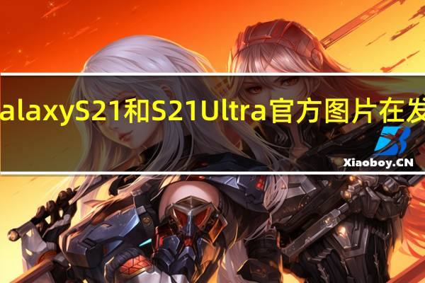 三星GalaxyS21和S21 Ultra官方图片在发布前即泄漏
