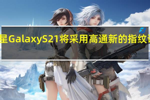 三星GalaxyS21将采用高通新的指纹识别技术