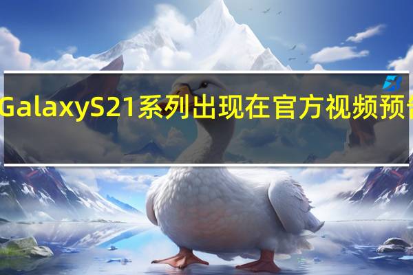 三星Galaxy S21系列出现在官方视频预告片泄漏中