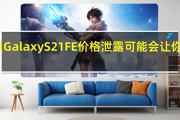 三星GalaxyS21FE价格泄露可能会让你大吃一惊