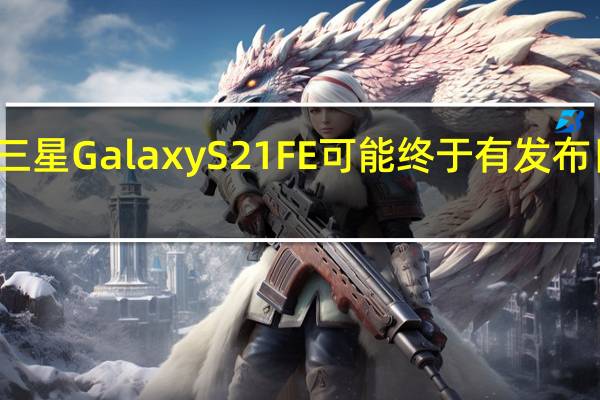 三星GalaxyS21FE可能终于有发布日期了