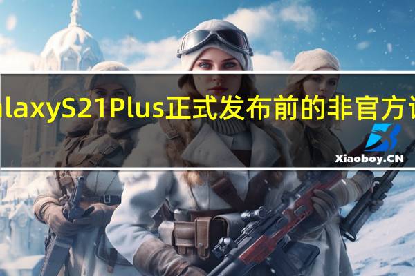 三星Galaxy S21 Plus正式发布前的非官方评论视频面世