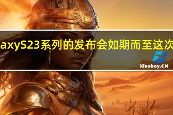 三星GalaxyS23系列的发布会如期而至这次还是三款机型
