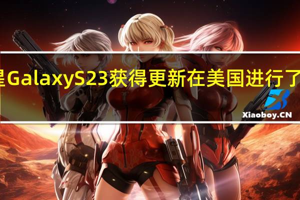 三星Galaxy S23获得更新 在美国进行了相机改进