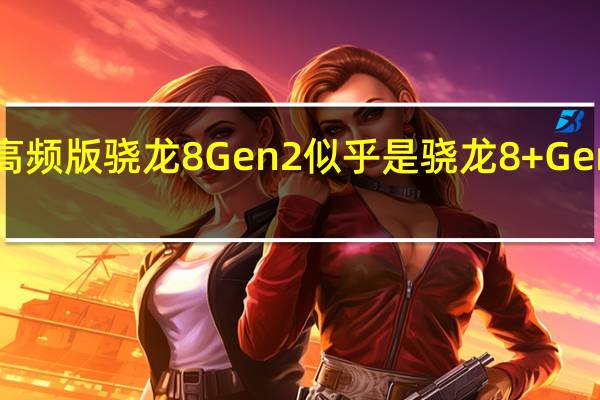 三星GalaxyS23首发高频版骁龙8Gen2似乎是骁龙8+Gen2下半年到来的一个小铺垫