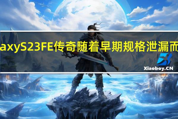 三星Galaxy S23 FE传奇随着早期规格泄漏而有了新的转折