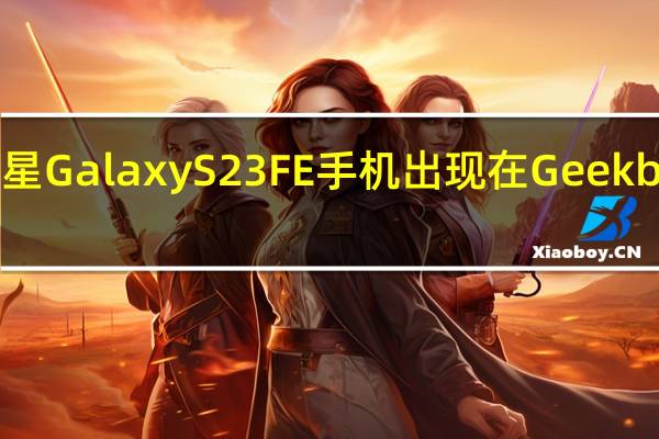三星Galaxy S23 FE手机出现在Geekbench上