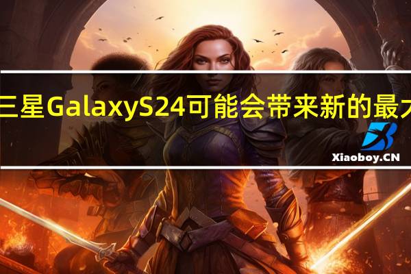 三星Galaxy S24可能会带来新的最大RAM