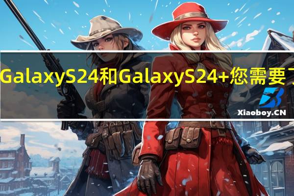 三星GalaxyS24和GalaxyS24+您需要了解的一切
