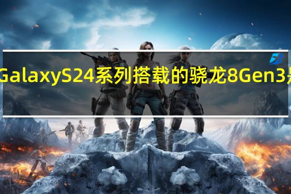 三星GalaxyS24系列搭载的骁龙8Gen3是高频版本