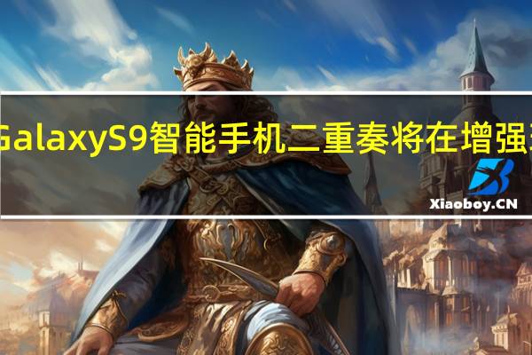 三星GalaxyS9智能手机二重奏将在增强现实中展示