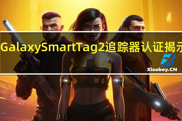 三星Galaxy SmartTag 2追踪器认证揭示连接升级