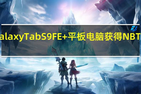三星GalaxyTabS9FE+平板电脑获得NBTC和KTL认证