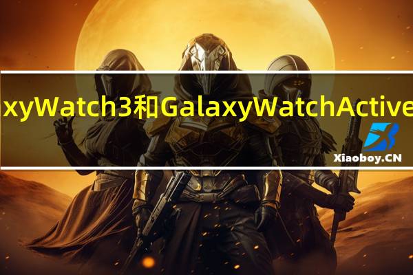 三星GalaxyWatch3和GalaxyWatchActive2获得了新功能