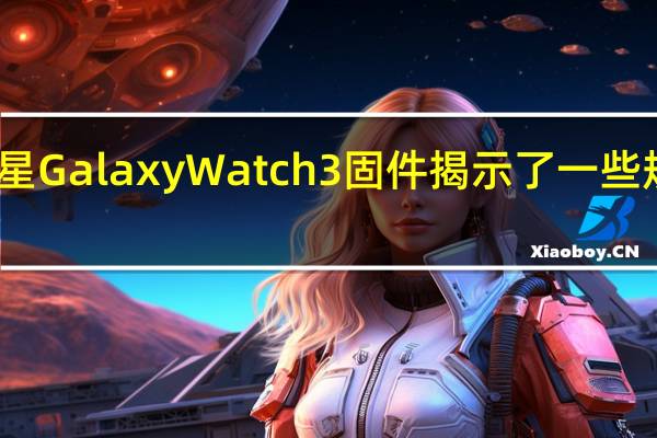 三星GalaxyWatch3固件揭示了一些规格功能